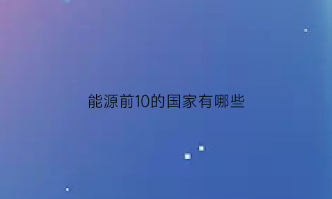 能源前10的国家有哪些