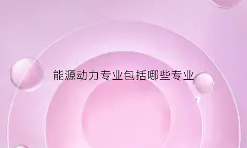 能源动力专业包括哪些专业