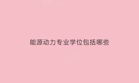 能源动力专业学位包括哪些