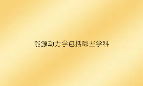 能源动力学包括哪些学科