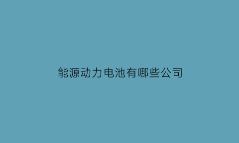 能源动力电池有哪些公司