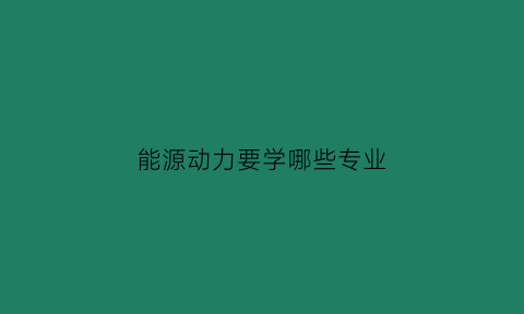 能源动力要学哪些专业