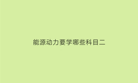 能源动力要学哪些科目二