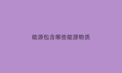 能源包含哪些能源物质