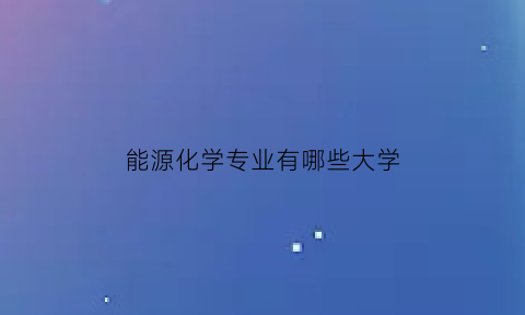 能源化学专业有哪些大学