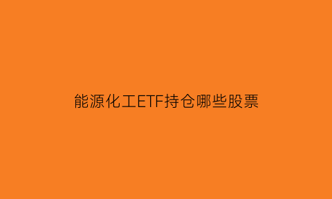 能源化工ETF持仓哪些股票