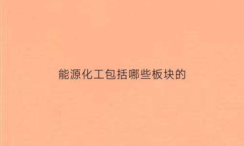 能源化工包括哪些板块的