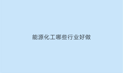 能源化工哪些行业好做