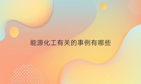 能源化工有关的事例有哪些