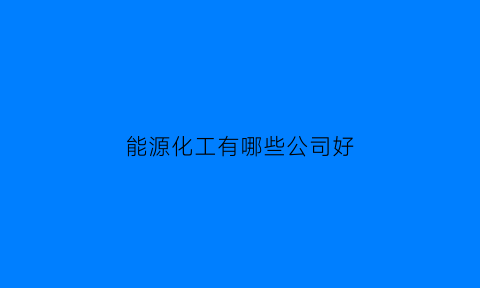 能源化工有哪些公司好