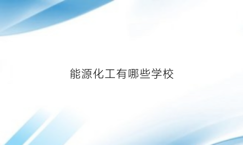 能源化工有哪些学校(能源化工专业怎么样)