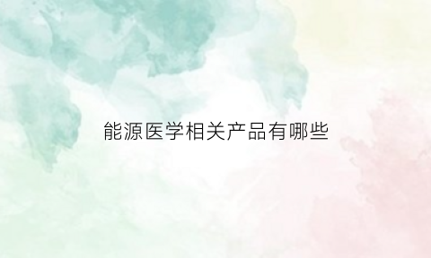 能源医学相关产品有哪些