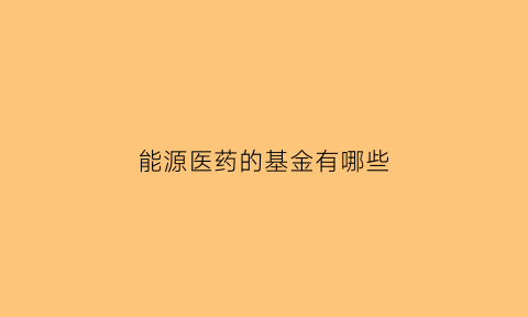 能源医药的基金有哪些