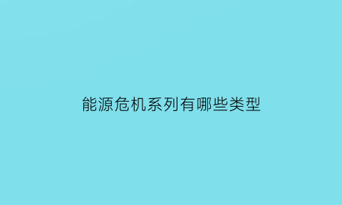 能源危机系列有哪些类型(能源危机系列有哪些类型的)