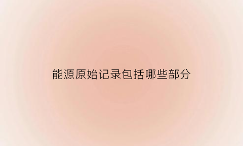 能源原始记录包括哪些部分