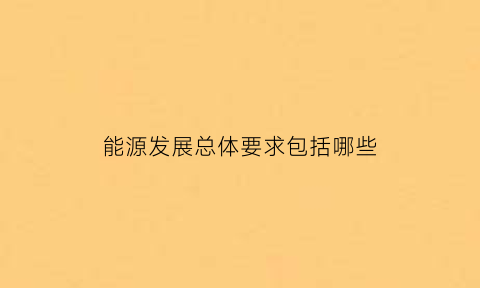 能源发展总体要求包括哪些