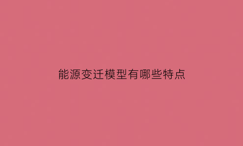 能源变迁模型有哪些特点