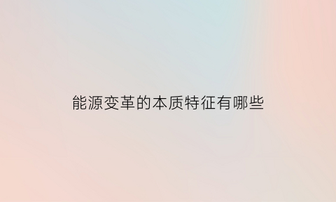 能源变革的本质特征有哪些