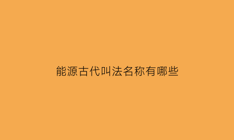 能源古代叫法名称有哪些