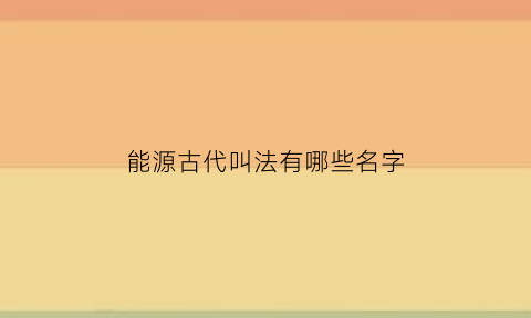 能源古代叫法有哪些名字