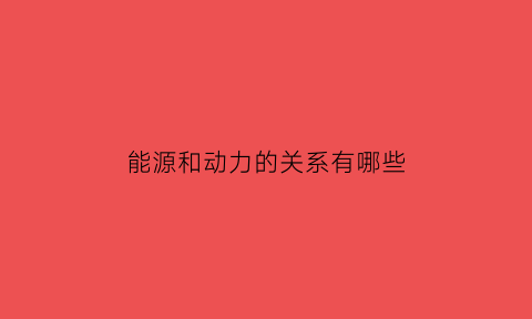 能源和动力的关系有哪些