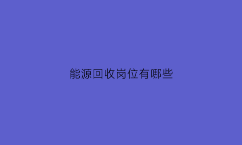 能源回收岗位有哪些