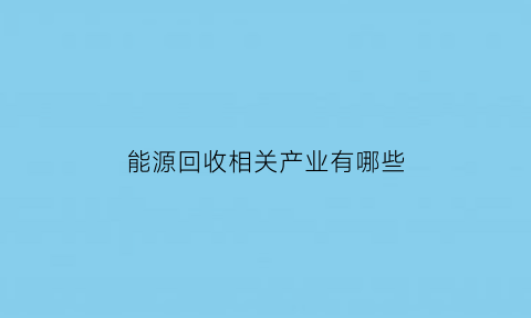 能源回收相关产业有哪些