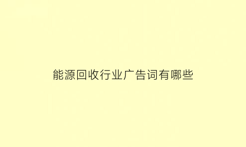 能源回收行业广告词有哪些(能源回收是什么意思)