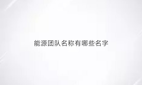 能源团队名称有哪些名字