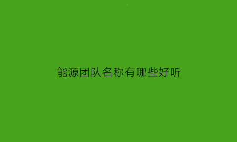 能源团队名称有哪些好听