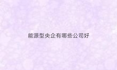 能源型央企有哪些公司好