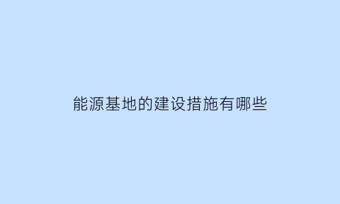 能源基地的建设措施有哪些