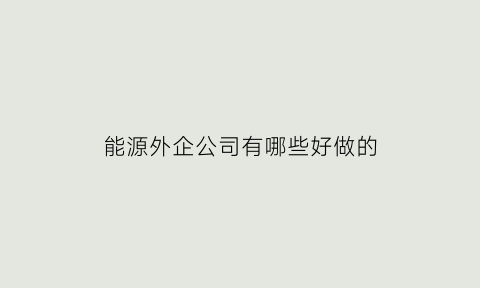 能源外企公司有哪些好做的