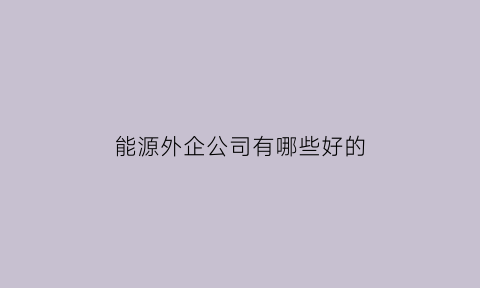 能源外企公司有哪些好的