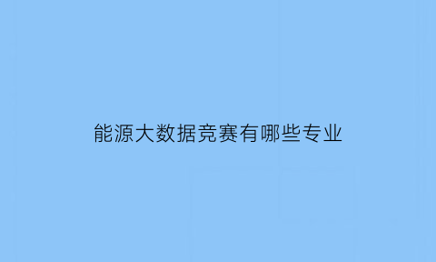 能源大数据竞赛有哪些专业