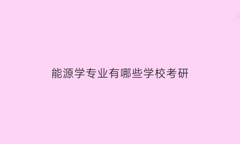 能源学专业有哪些学校考研