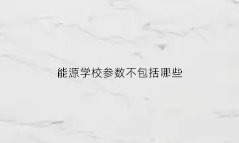 能源学校参数不包括哪些