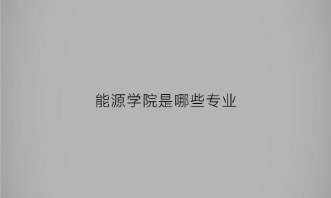 能源学院是哪些专业