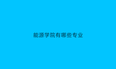 能源学院有哪些专业