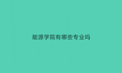 能源学院有哪些专业吗