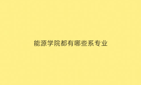 能源学院都有哪些系专业