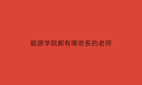 能源学院都有哪些系的老师