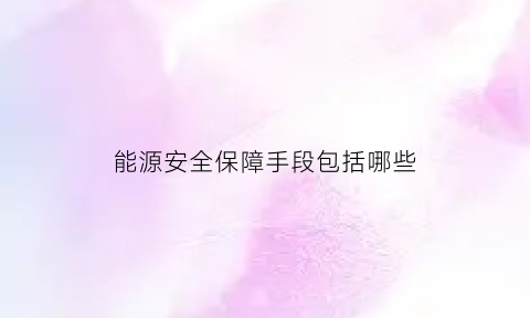 能源安全保障手段包括哪些