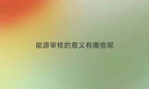 能源审核的意义有哪些呢