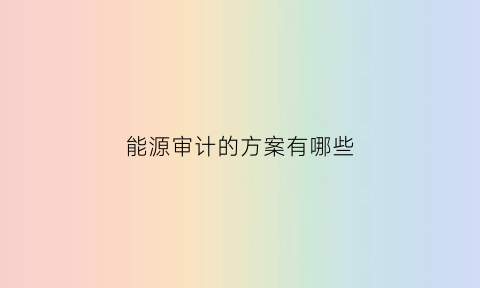 能源审计的方案有哪些