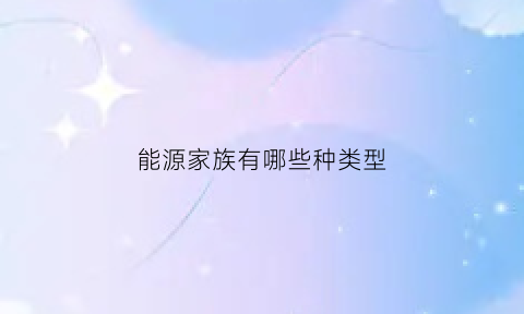 能源家族有哪些种类型