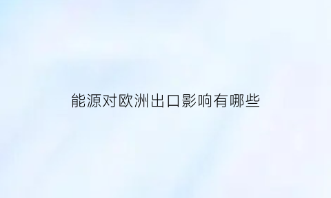 能源对欧洲出口影响有哪些