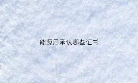 能源局承认哪些证书