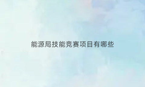 能源局技能竞赛项目有哪些