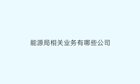 能源局相关业务有哪些公司